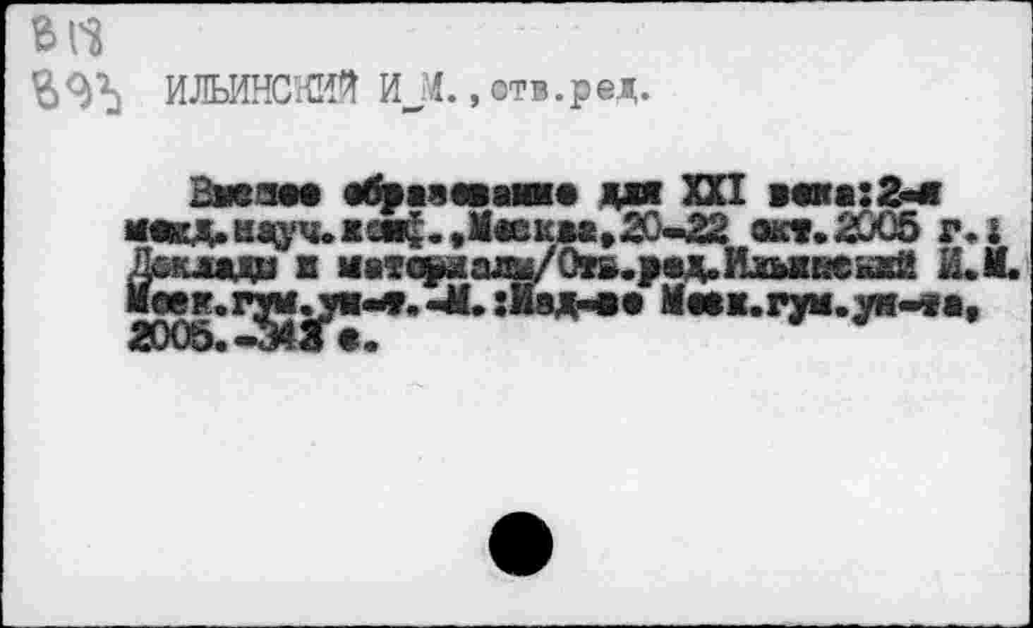 ﻿В ft
$ИЛЬИНСКИЙ ИJL, отв. р ед.
Змеям еб^вяш« джя XXI вежа: 2-е мекд.ндрьхемф««Мее1£*а»20«^22 «et. 2005 гл
Доклада ■ иатс^а^/Овь.увд.Ильнкекай И.И.
Меем,qjf^ум«иг, -М.:мзд-«е Меех.гум.ун-еа,